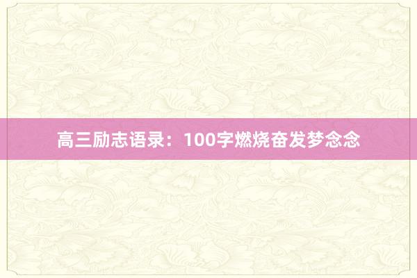 高三励志语录：100字燃烧奋发梦念念