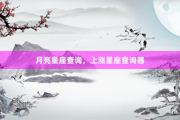 月亮星座查询，上涨星座查询器