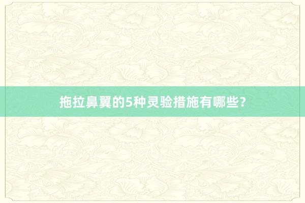 拖拉鼻翼的5种灵验措施有哪些？
