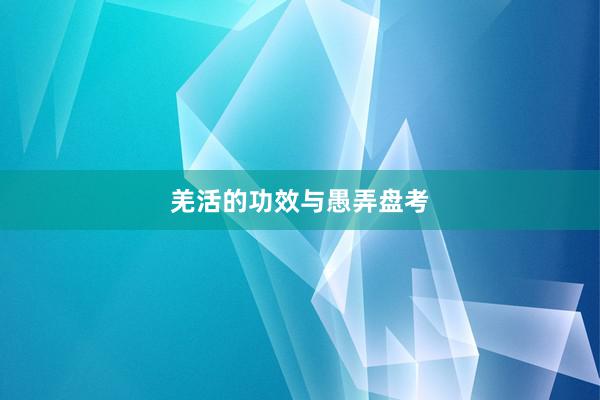 羌活的功效与愚弄盘考