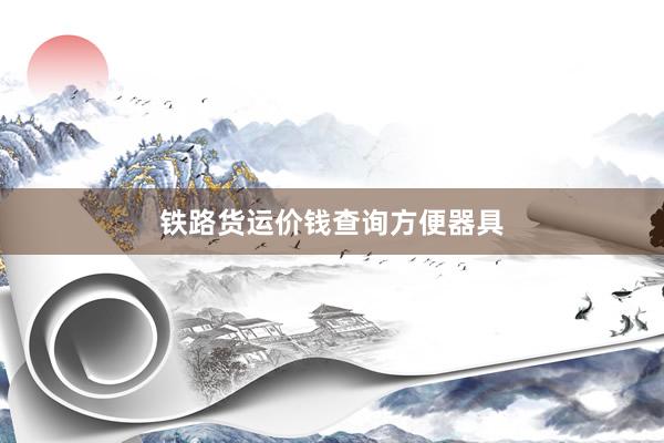 铁路货运价钱查询方便器具