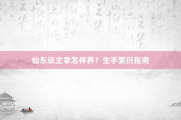 仙东谈主掌怎样养？生手繁衍指南