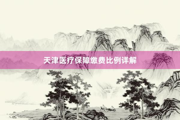 天津医疗保障缴费比例详解