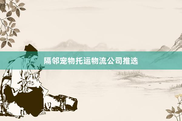 隔邻宠物托运物流公司推选