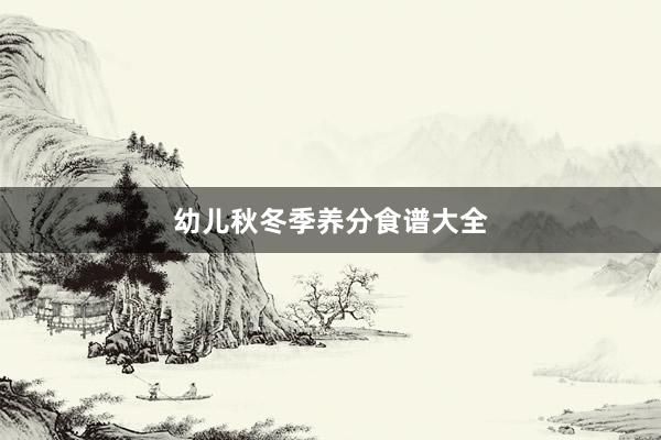 幼儿秋冬季养分食谱大全